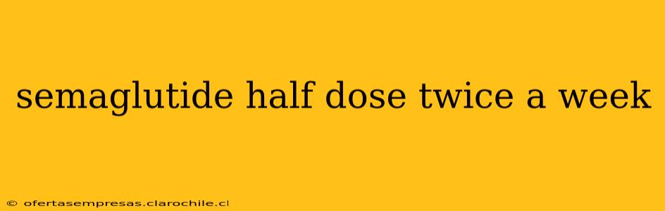 semaglutide half dose twice a week
