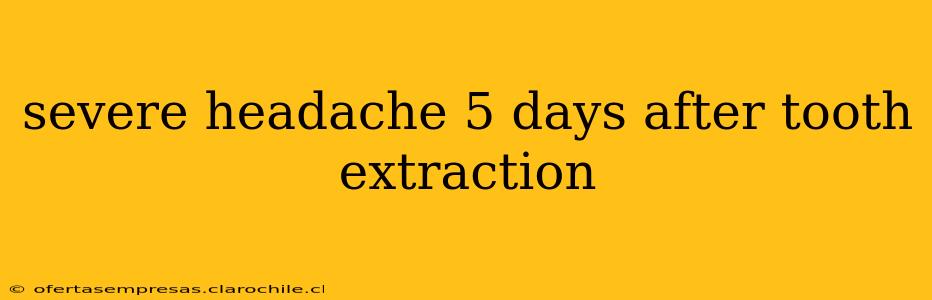 severe headache 5 days after tooth extraction