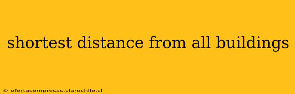 shortest distance from all buildings
