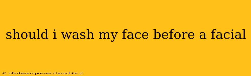 should i wash my face before a facial