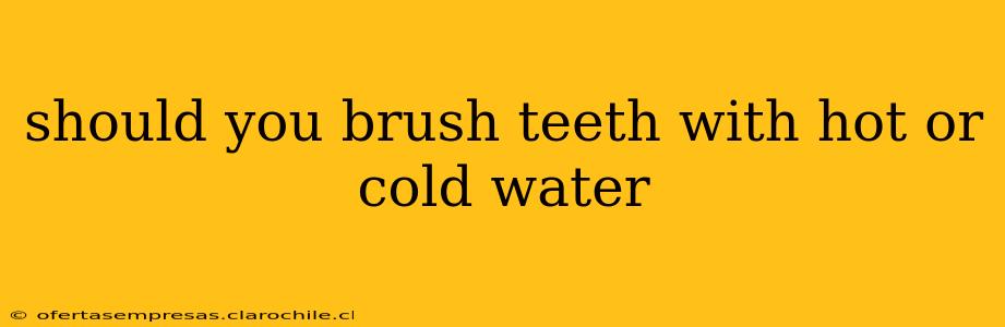 should you brush teeth with hot or cold water