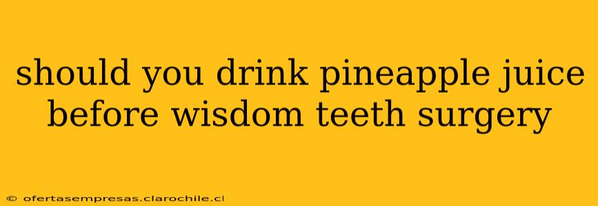 should you drink pineapple juice before wisdom teeth surgery
