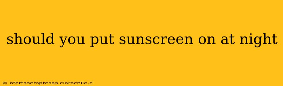 should you put sunscreen on at night