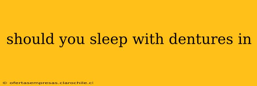 should you sleep with dentures in