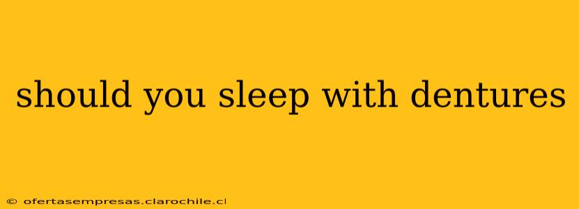 should you sleep with dentures