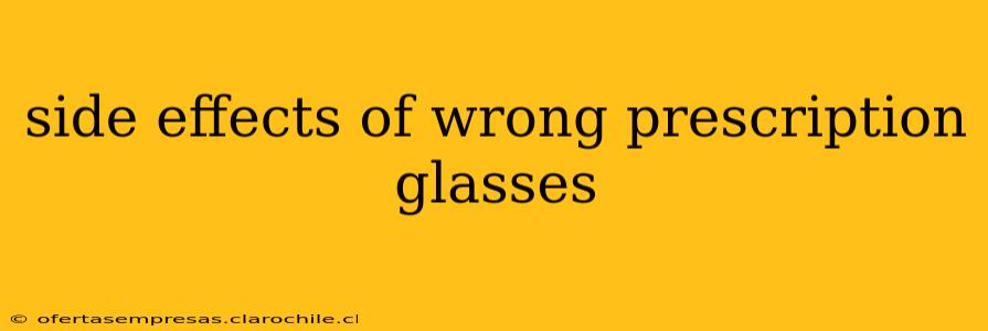 side effects of wrong prescription glasses