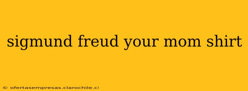 sigmund freud your mom shirt
