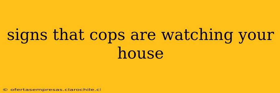signs that cops are watching your house