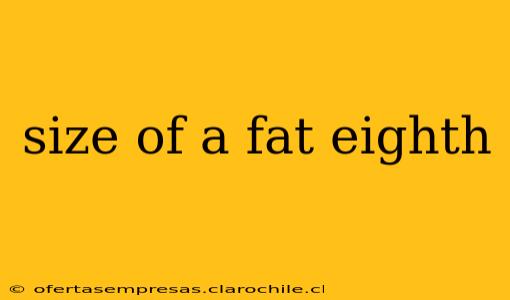 size of a fat eighth