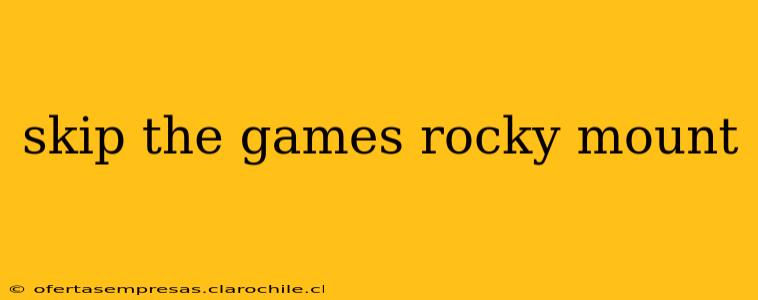 skip the games rocky mount