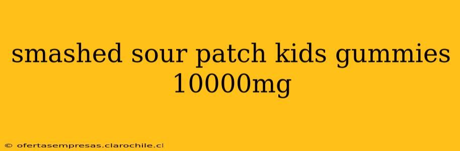 smashed sour patch kids gummies 10000mg