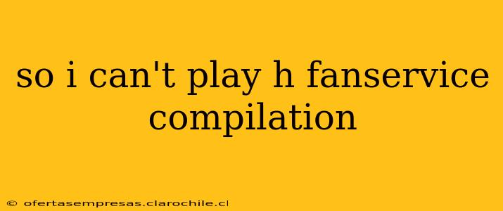 so i can't play h fanservice compilation