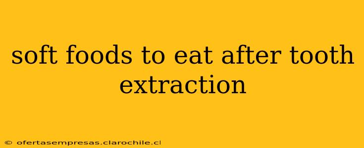 soft foods to eat after tooth extraction