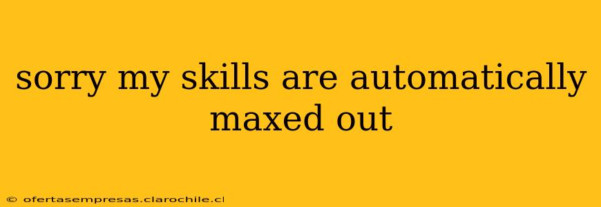 sorry my skills are automatically maxed out