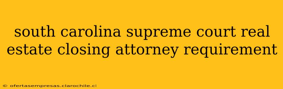 south carolina supreme court real estate closing attorney requirement