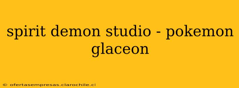 spirit demon studio - pokemon glaceon