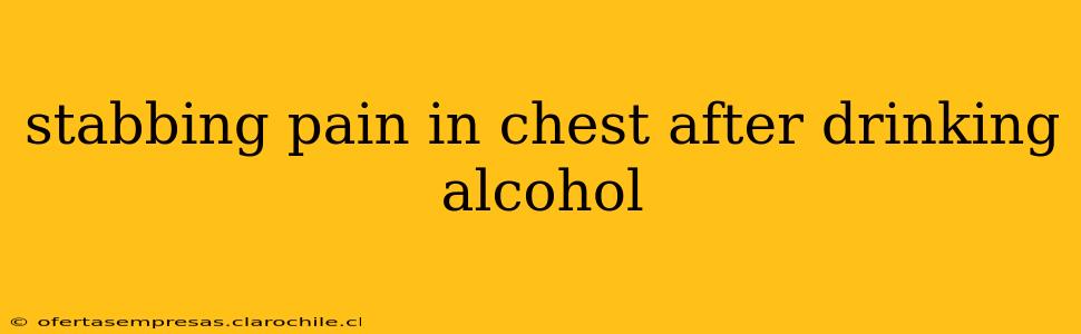stabbing pain in chest after drinking alcohol