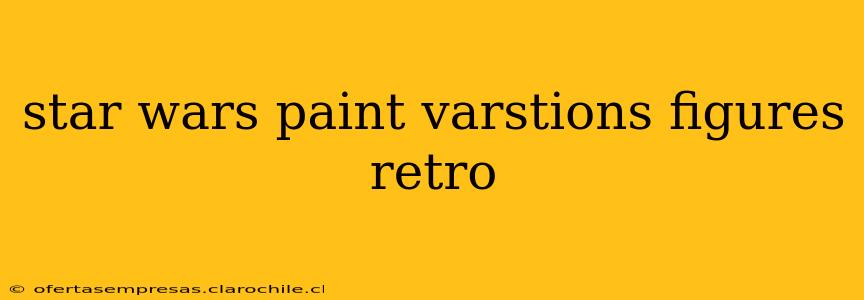 star wars paint varstions figures retro