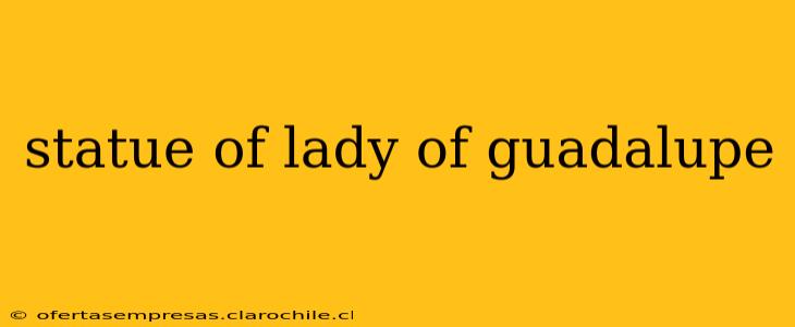 statue of lady of guadalupe