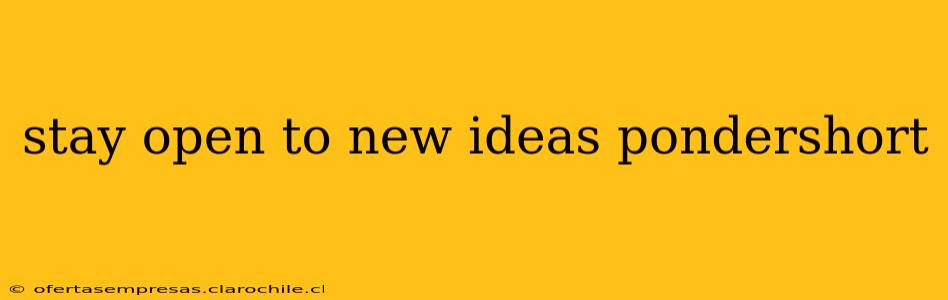 stay open to new ideas pondershort