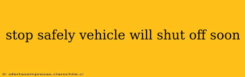 stop safely vehicle will shut off soon