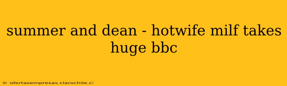 summer and dean - hotwife milf takes huge bbc