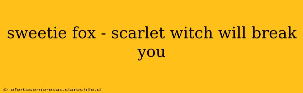 sweetie fox - scarlet witch will break you