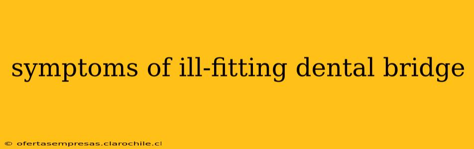 symptoms of ill-fitting dental bridge