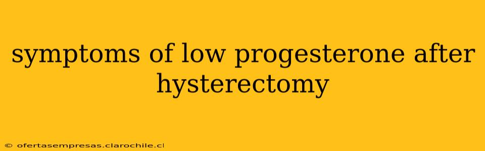 symptoms of low progesterone after hysterectomy