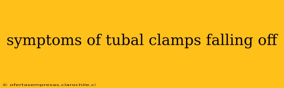 symptoms of tubal clamps falling off