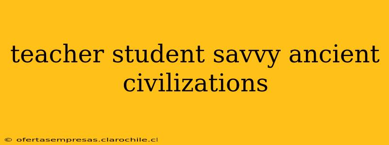 teacher student savvy ancient civilizations