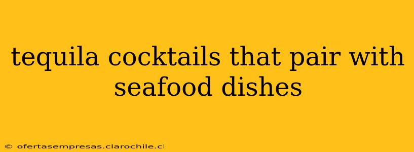 tequila cocktails that pair with seafood dishes