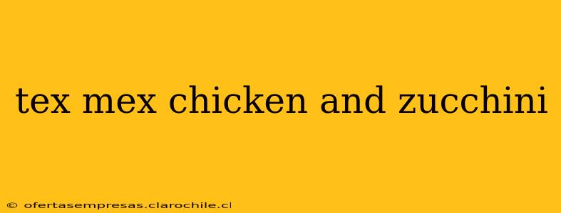 tex mex chicken and zucchini