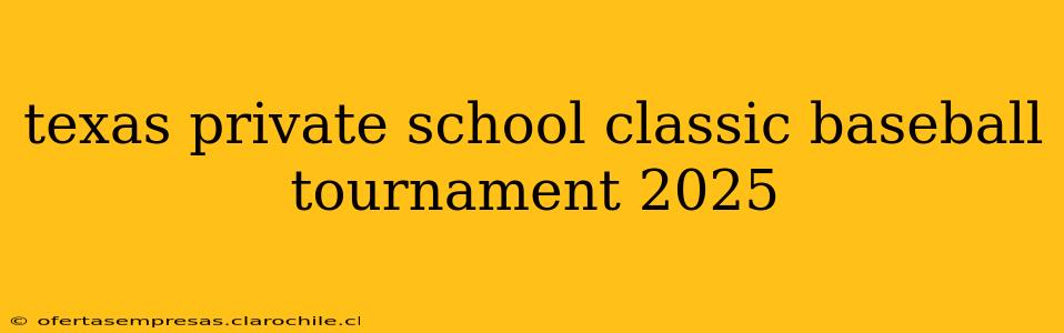 texas private school classic baseball tournament 2025