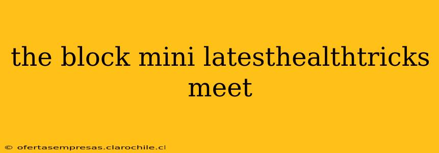 the block mini latesthealthtricks meet