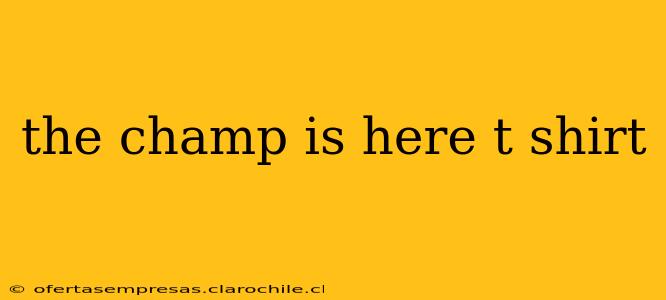 the champ is here t shirt