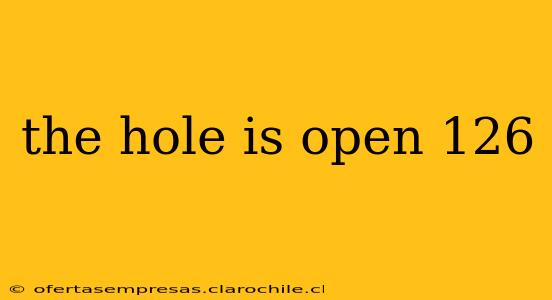 the hole is open 126