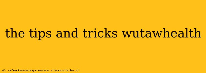the tips and tricks wutawhealth the tips and tricks wutawhealth