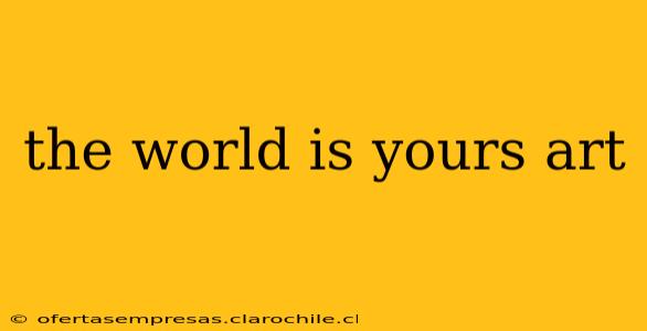 the world is yours art