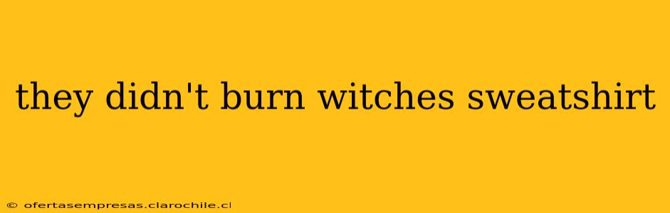 they didn't burn witches sweatshirt