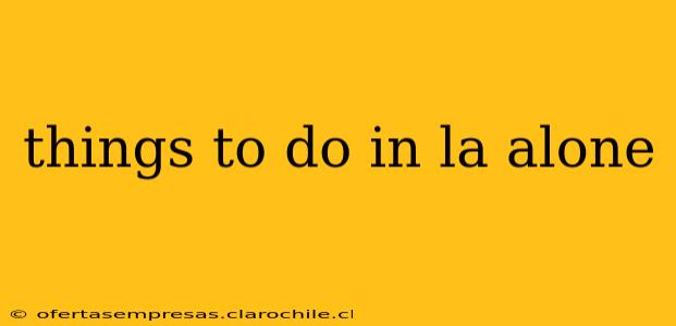 things to do in la alone