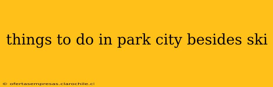 things to do in park city besides ski
