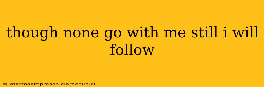though none go with me still i will follow
