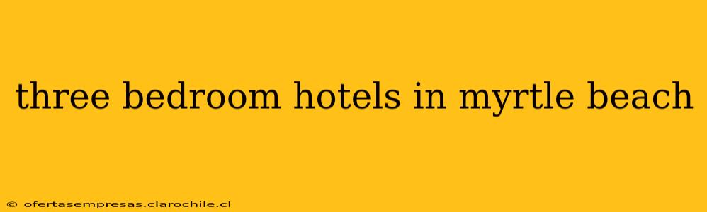 three bedroom hotels in myrtle beach