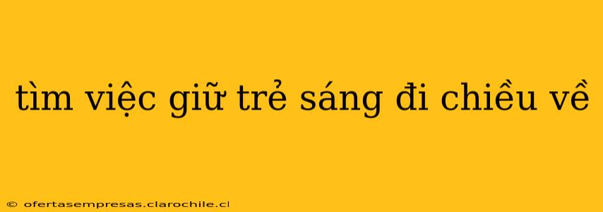 tìm việc giữ trẻ sáng đi chiều về