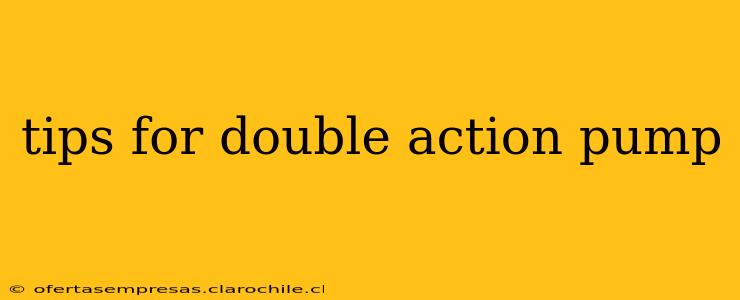 tips for double action pump