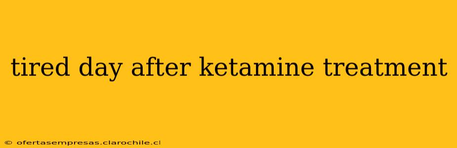 tired day after ketamine treatment
