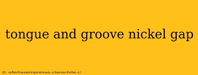 tongue and groove nickel gap