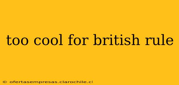 too cool for british rule