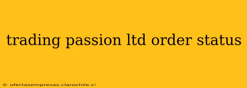 trading passion ltd order status